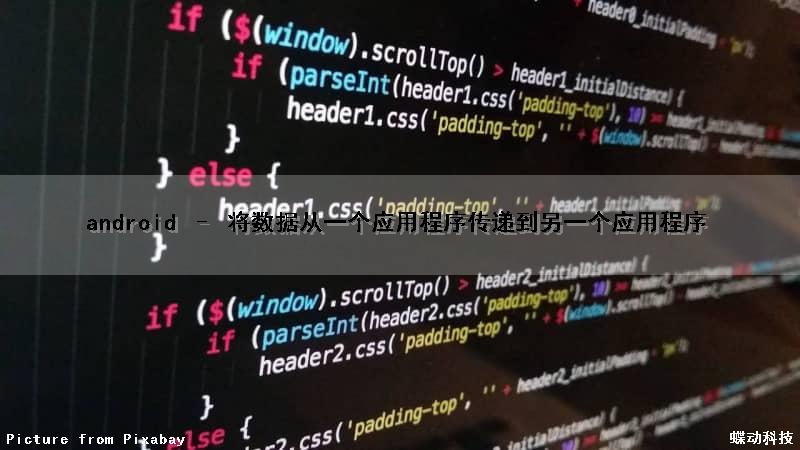 android – 将数据从一个应用程序传递到另一个应用程序