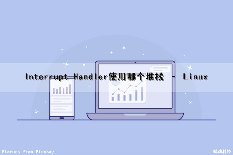 Interrupt Handler使用哪个堆栈 – Linux（狸奴小睡不知愁,忙添落花作锦衾）