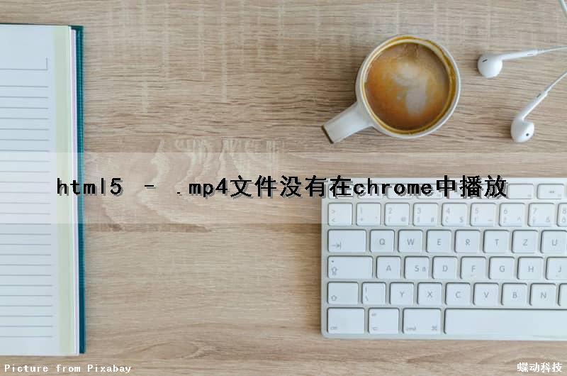 html5 – .mp4文件没有在chrome中播放