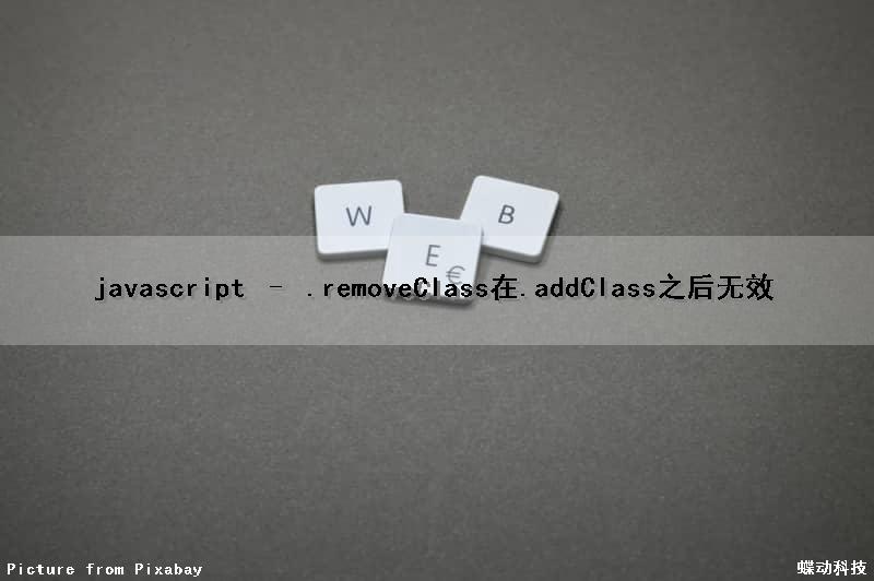 javascript – .removeClass()在.addClass()之后无效