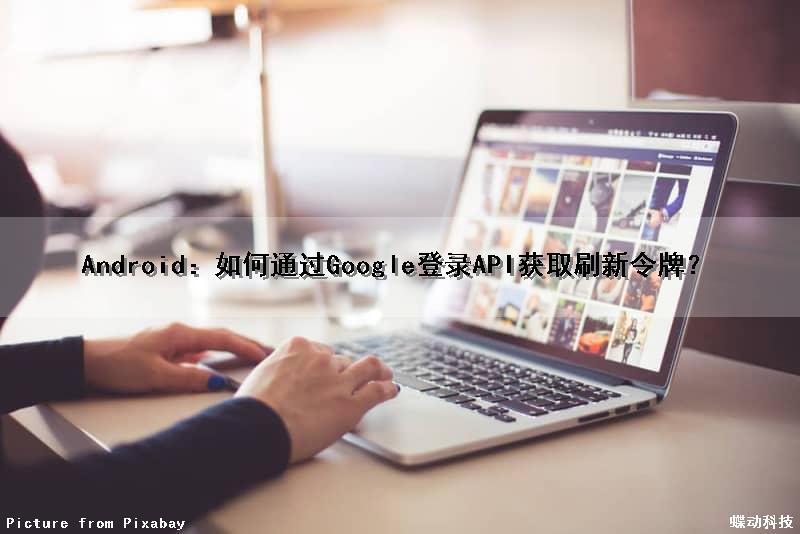 Android：如何通过Google登录API获取刷新令牌？