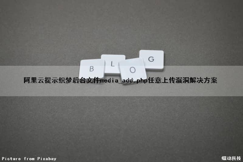 阿里云提示织梦后台文件media_add.php任意上传漏洞解决方案（织梦api接口）