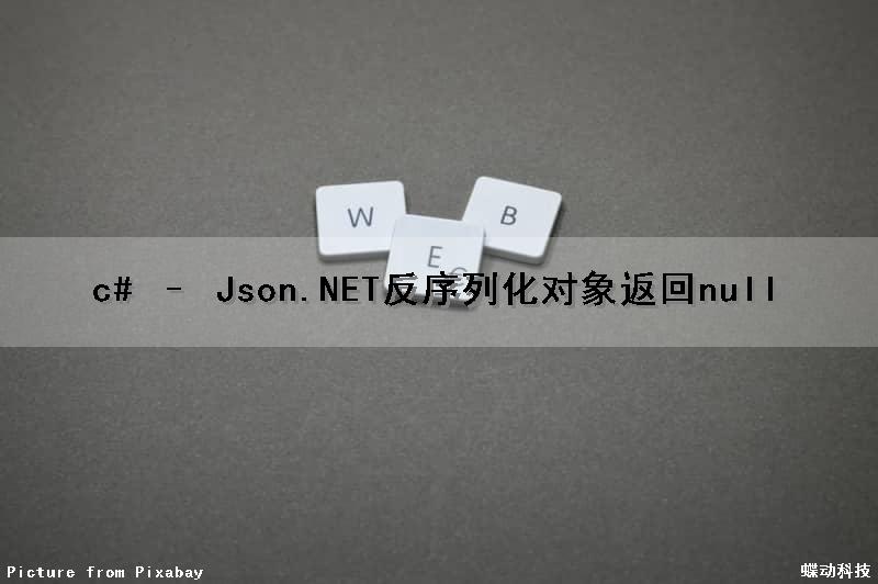 c# – Json.NET反序列化对象返回null