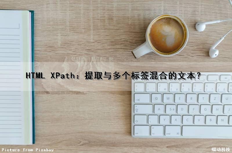 HTML XPath：提取与多个标签混合的文本？（xpath获取html文本包括标签）