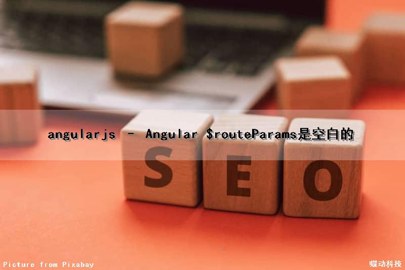 angularjs – Angular $routeParams是空白的