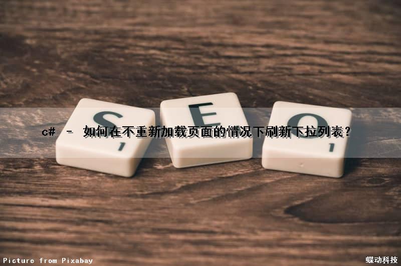 c# – 如何在不重新加载页面的情况下刷新下拉列表？