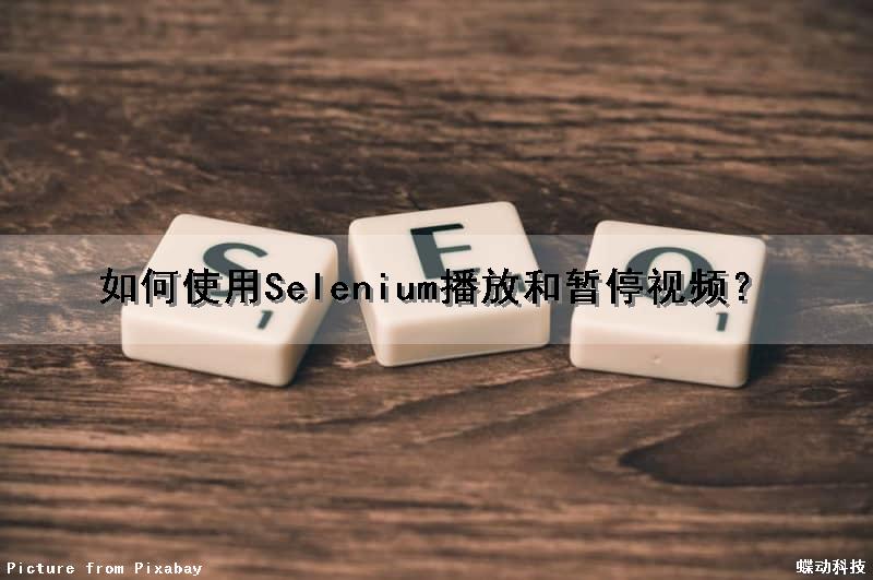 如何使用Selenium播放和暂停视频？（selenium自动播放视频）