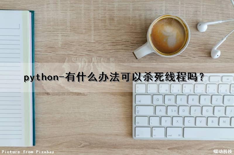 python-有什么办法可以杀死线程吗？（python获取线程和杀线程）