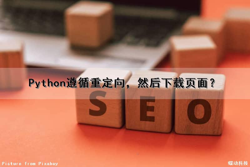 Python遵循重定向，然后下载页面？（python遵循重定向,然后下载页面怎么办）
