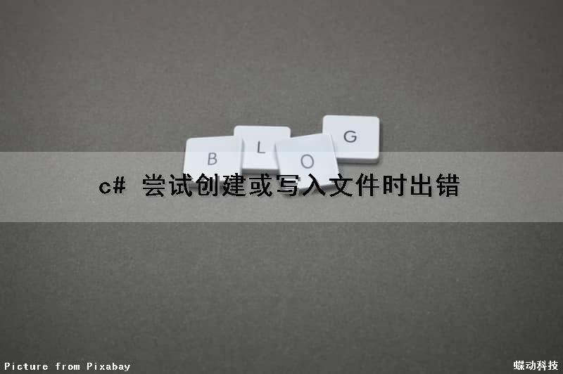c# 尝试创建或写入文件时出错