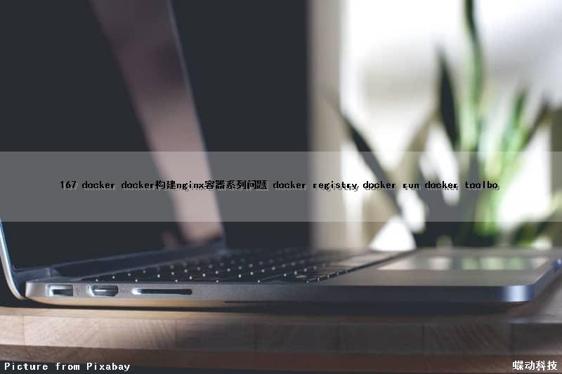 167 docker docker构建nginx容器系列问题 docker registry docker run docker toolbo