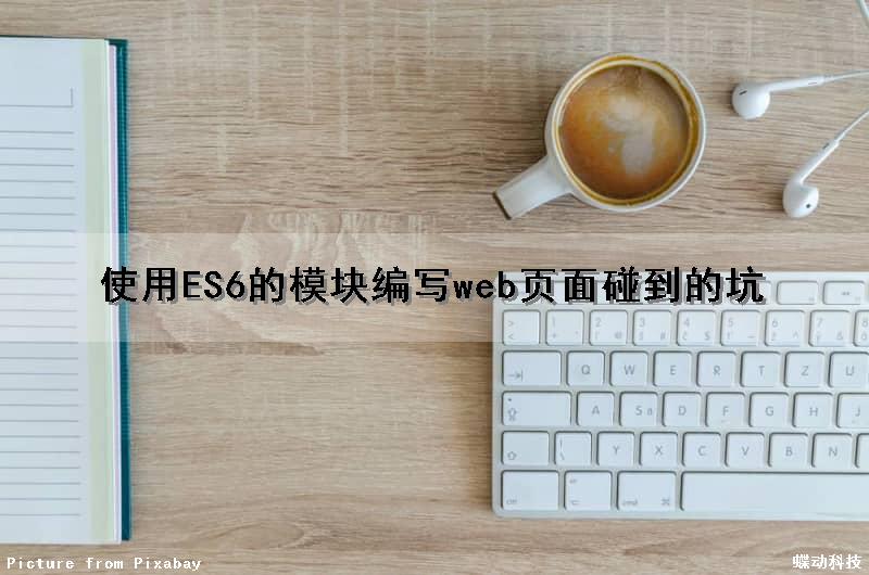 使用ES6的模块编写web页面碰到的坑（es6html）