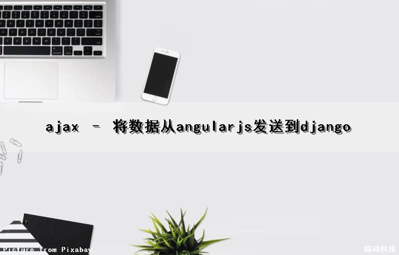 ajax – 将数据从angularjs发送到django