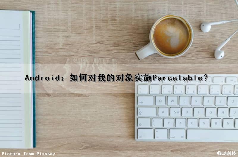 Android：如何对我的对象实施Parcelable？（android 对象池）