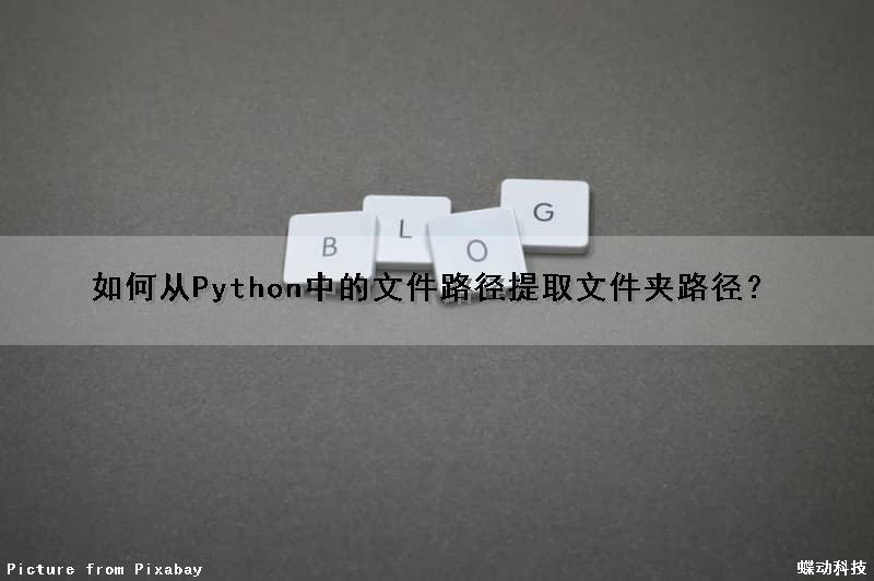 如何从Python中的文件路径提取文件夹路径？（python 从路径中获取文件名）