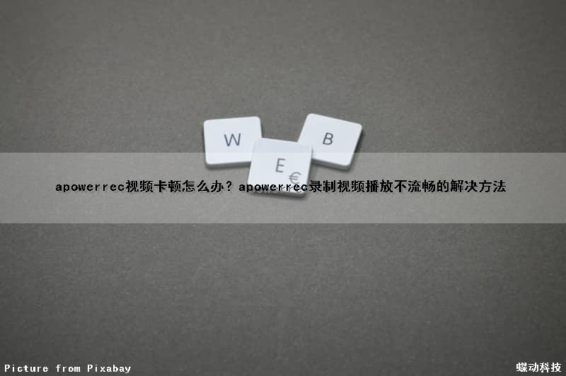 apowerrec视频卡顿怎么办？apowerrec录制视频播放不流畅的解决方法