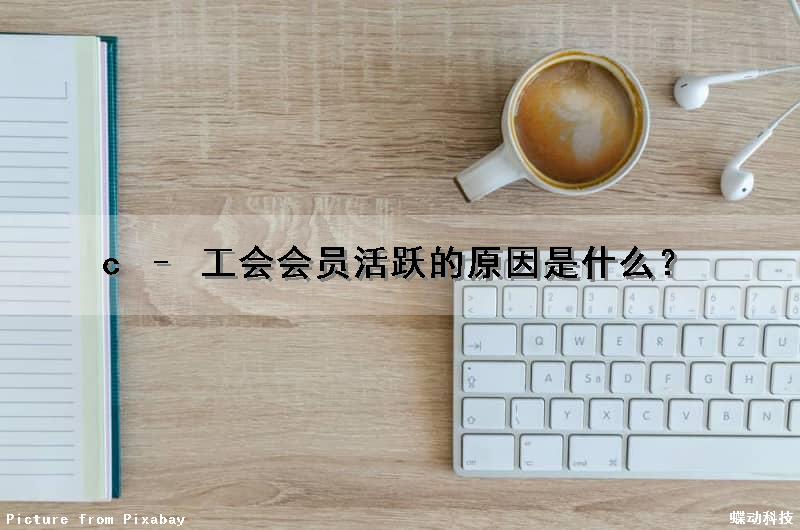 c – 工会会员活跃的原因是什么？