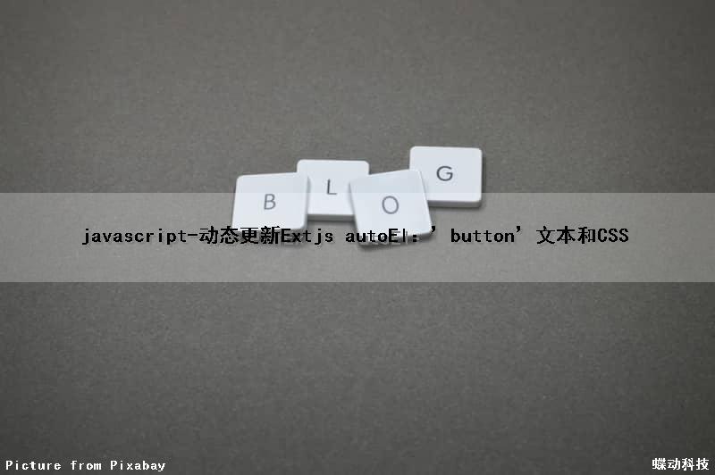 javascript-动态更新Extjs autoEl：’button’文本和CSS（js动态更新数据）