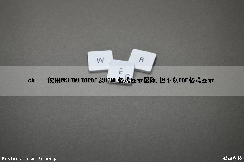 c# – 使用WKHTMLTOPDF以HTML格式显示图像,但不以PDF格式显示