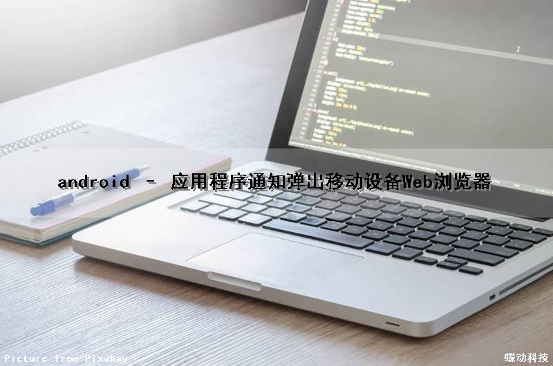 android – 应用程序通知弹出移动设备Web浏览器