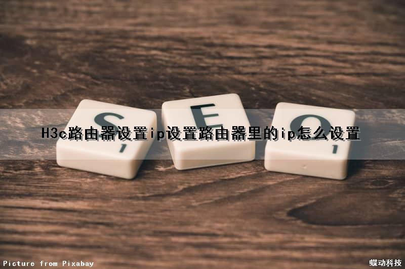 H3c路由器设置ip设置(路由器里的ip怎么设置)