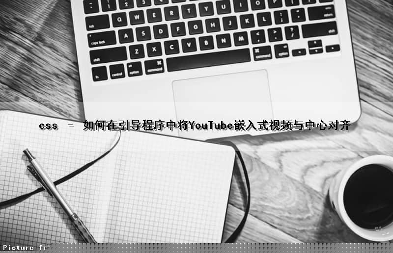 css – 如何在引导程序中将YouTube嵌入式视频与中心对齐（youtube嵌入网页）