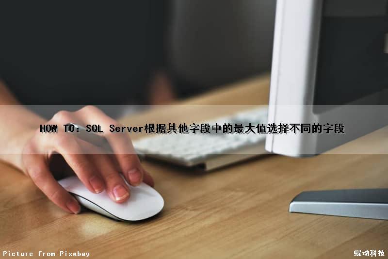 HOW TO：SQL Server根据其他字段中的最大值选择不同的字段