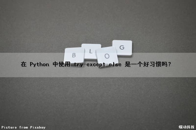 在 Python 中使用 try-except-else 是一个好习惯吗？（python中try...except的作用）