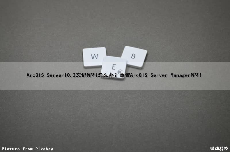 ArcGIS Server10.2忘记密码怎么办？重置ArcGIS Server Manager密码