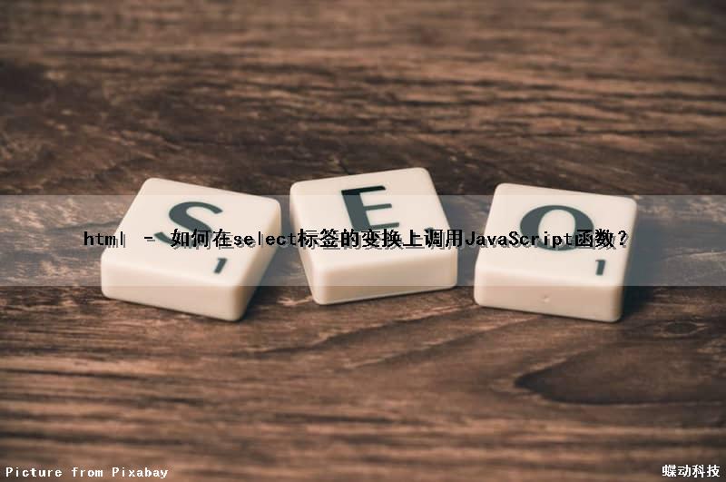 html – 如何在select标签的变换上调用JavaScript函数？