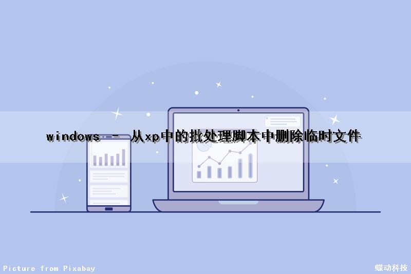 windows – 从xp中的批处理脚本中删除临时文件