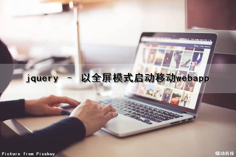 jquery – 以全屏模式启动移动webapp（js移动端全屏）