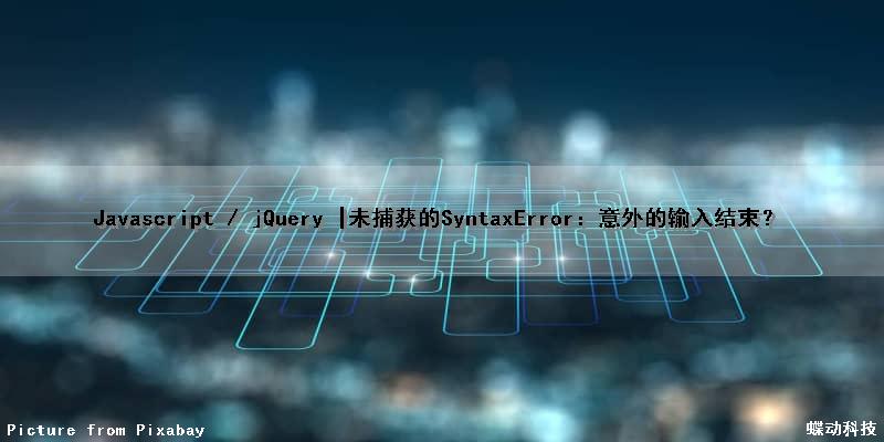 Javascript / jQuery |未捕获的SyntaxError：意外的输入结束？