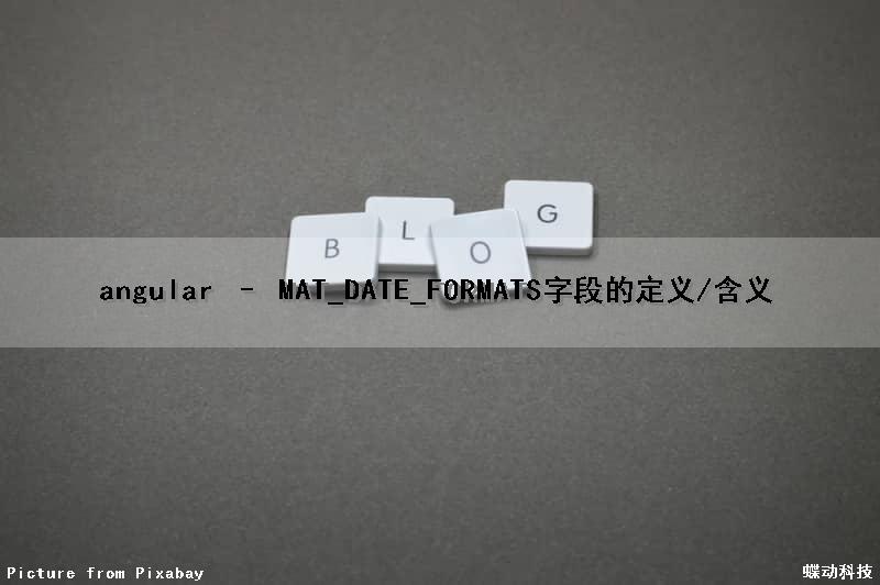 angular – MAT_DATE_FORMATS字段的定义/含义（angular datepipe）
