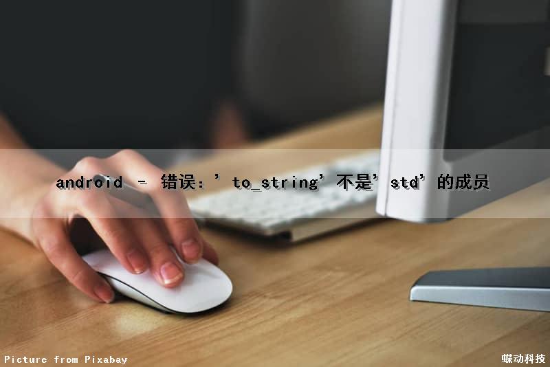 android – 错误：’to_string’不是’std’的成员