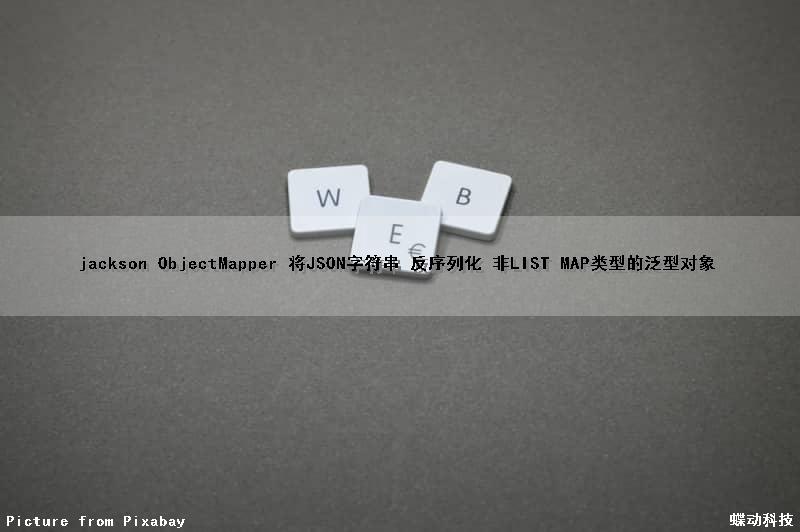 jackson ObjectMapper 将JSON字符串 反序列化 非LIST MAP类型的泛型对象