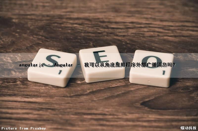 angularjs – Angular – 我可以从角度应用程序外部广播消息吗？