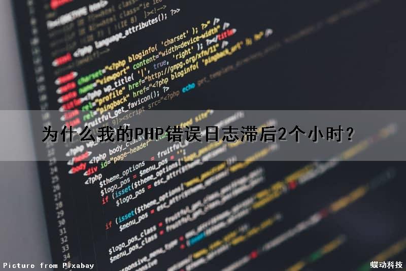 为什么我的PHP错误日志滞后2个小时？（为什么我的php错误日志滞后2个小时呢）
