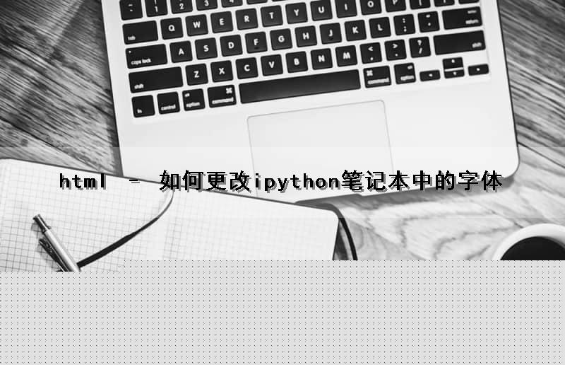 html – 如何更改ipython笔记本中的字体