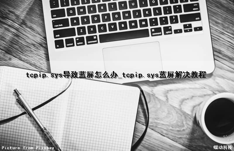 tcpip.sys导致蓝屏怎么办_tcpip.sys蓝屏解决教程