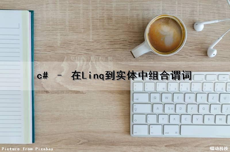 c# – 在Linq到实体中组合谓词