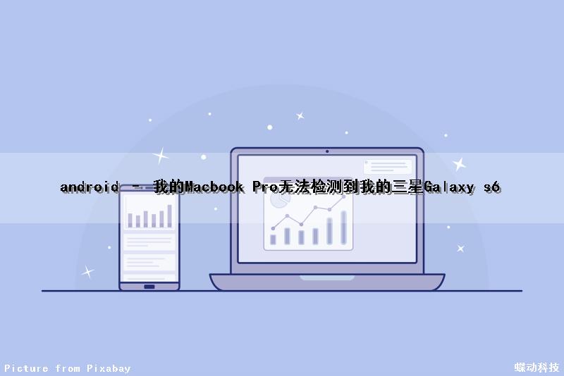 android – 我的Macbook Pro无法检测到我的三星Galaxy s6