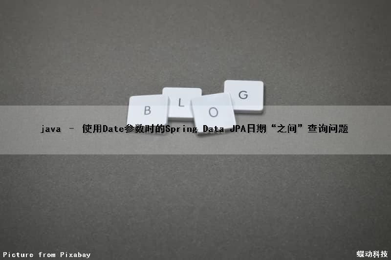 java – 使用Date参数时的Spring Data JPA日期“之间”查询问题（java date 差）