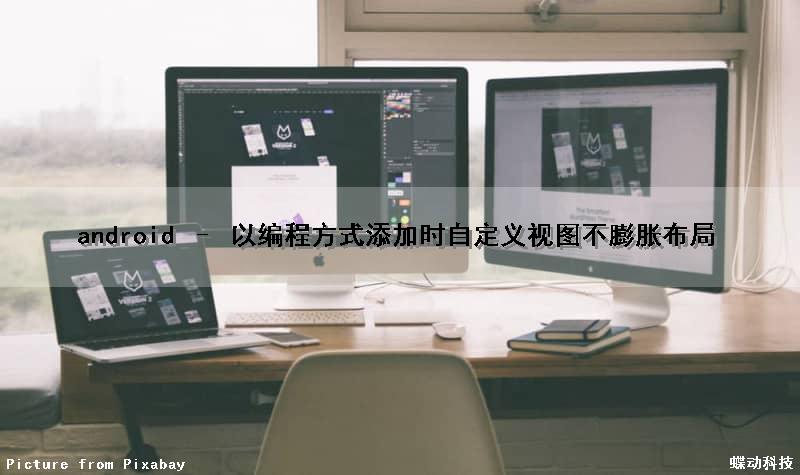 android – 以编程方式添加时自定义视图不膨胀布局