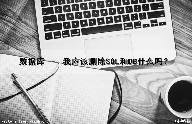 数据库 – 我应该删除(SQL和DB)什么吗？（删除数据库的sql语句是什么）