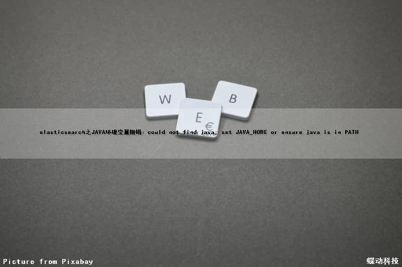 elasticsearch之JAVA环境变量报错：could not find java; set JAVA_HOME or ensure java is in PATH