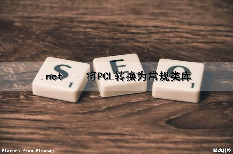.net – 将PCL转换为常规类库