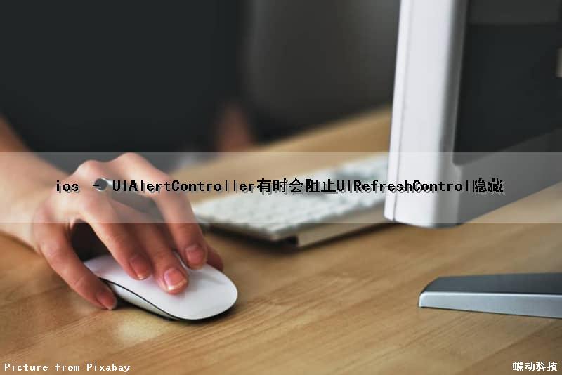 ios – UIAlertController有时会阻止UIRefreshControl隐藏