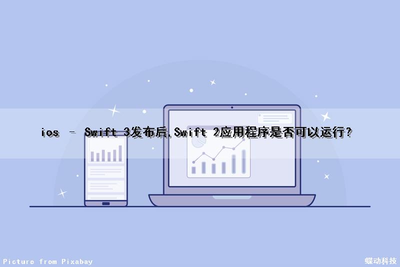 ios – Swift 3发布后,Swift 2应用程序是否可以运行？