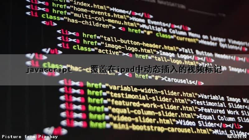 javascript – 覆盖在ipad中动态插入的视频标记（js添加视频）